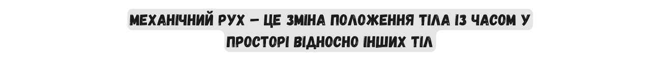 Механічний рух це зміна положення тіла із часом у просторі відносно інших тіл