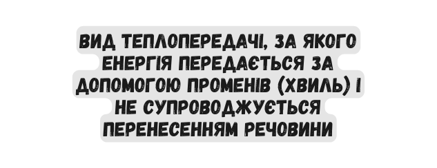 вид теплопередачі за якого енергія передається за допомогою променів хвиль і не супроводжується перенесенням речовини