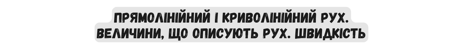 ПРЯМОЛІНІЙНИЙ І КРИВОЛІНІЙНИЙ РУХ ВЕЛИЧИНИ ЩО ОПИСУЮТЬ РУХ ШВИДКІСТЬ