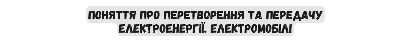 ПОНЯТТЯ ПРО ПЕРЕТВОРЕННЯ ТА ПЕРЕДАЧУ ЕЛЕКТРОЕНЕРГІЇ ЕЛЕКТРОМОБІЛІ