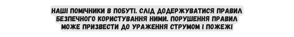 наші помічники в побуті Слід додержуватися правил безпечного користування ними Порушення правил може призвести до ураження струмом і пожежі