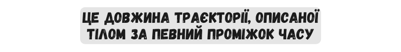 це довжина траєкторії описаної тілом за певний проміжок часу