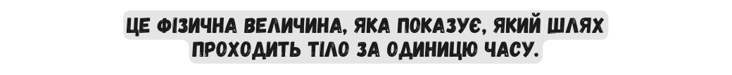 це фізична величина яка показує який шлях проходить тіло за одиницю часу