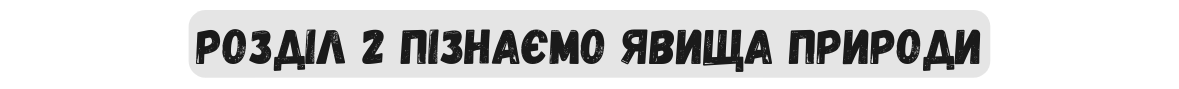 Розділ 2 Пізнаємо явища природи