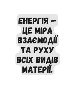 Енергія це міра взаємодії та руху всіх видів матерії